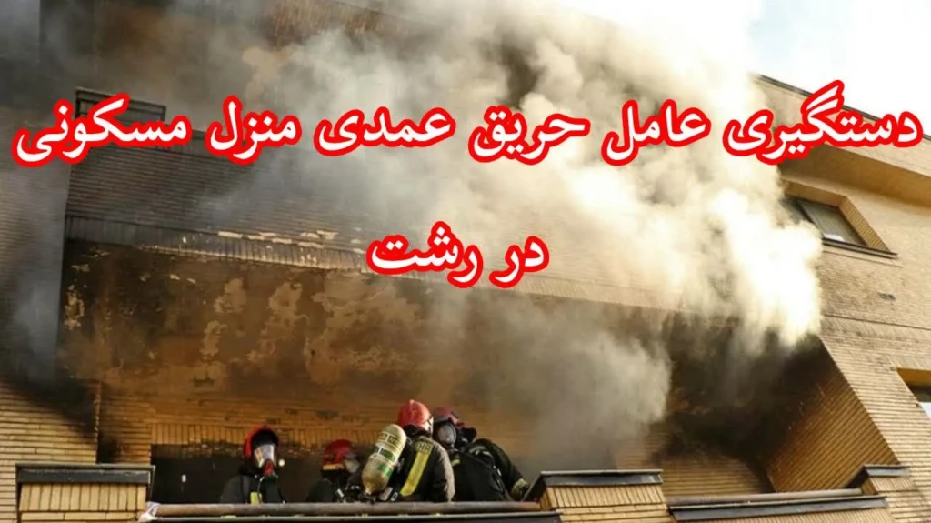 عامل آتش‌سوزی عمدی منزل در رشت کمتر از ۲ ساعت دستگیر شد