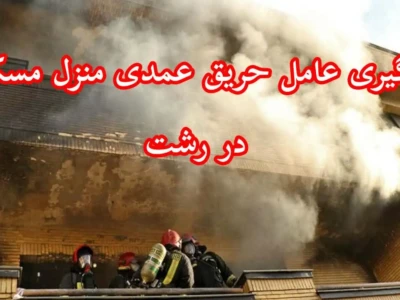عامل آتش‌سوزی عمدی منزل در رشت کمتر از ۲ ساعت دستگیر شد